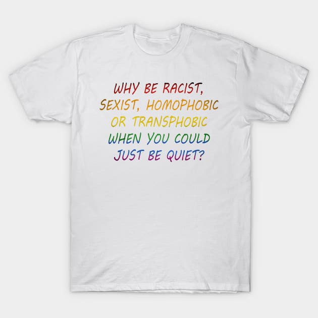 Why Be Racist Sexist Homophobic or Transphobic When You Could Just Be Quiet? T-Shirt by jamai27